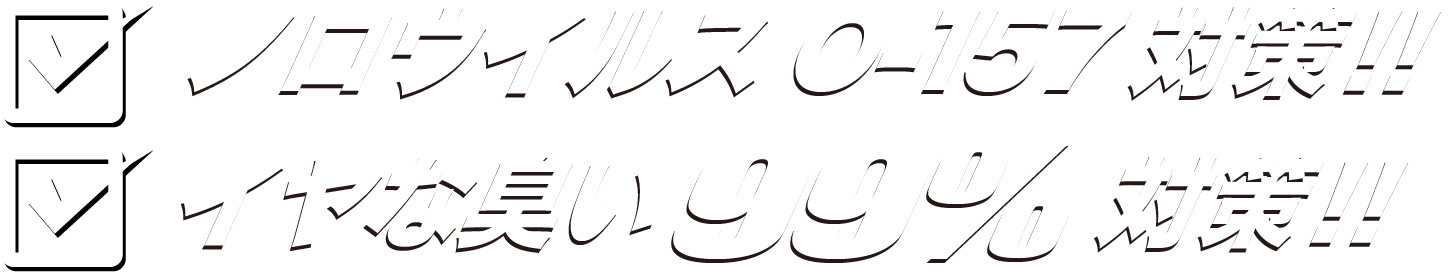 ノロウイルスO-157対策！！イヤな臭い99%対策！！