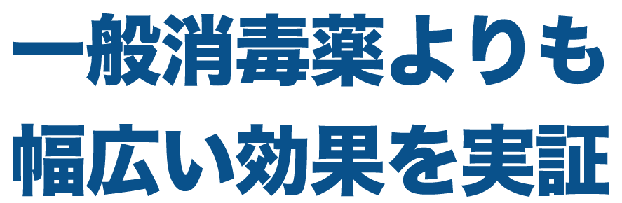 一般消毒薬よりも 幅広い効果を実証